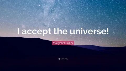 Margaret Fuller Quote: "I accept the universe!