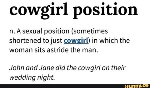 Cowgirl position n. A sexual position (sometimes shortened t