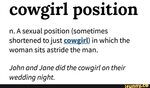 Cowgirl position n. A sexual position (sometimes shortened t