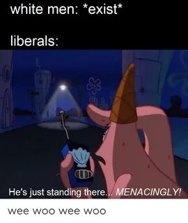 White Men *Exist Liberals He's Just Standing There MENACINGL