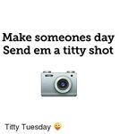Make Someones Day Send Em a Titty Shot Titty Tuesday 😜 Meme 
