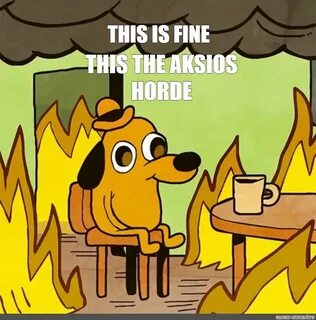 Meme: "THIS IS FINE THIS THE AKSIOS HORDE" - All Templates -