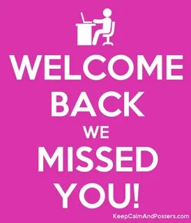 WELCOME BACK WE MISSED YOU! - Keep Calm and Posters Generato