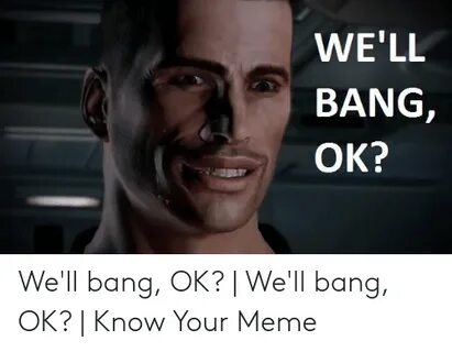 WE'LL BANG OK? We'll Bang OK? We'll Bang OK? Know Your Meme 