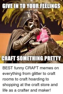 GIVE IN TO YOUR FEELINGS CRAFT SOMETHING PRETTY BEST Funny C