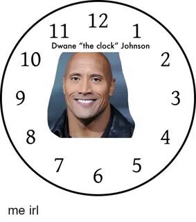 12 11 Dwane the Clock Johnson 10 Me Irl Clock Meme on SIZZLE