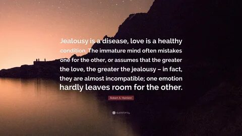 Robert A. Heinlein Quote: "Jealousy is a disease, love is a healthy 