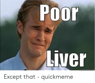 Poor Liver Except That - Quickmeme Liver Meme on astrologyme