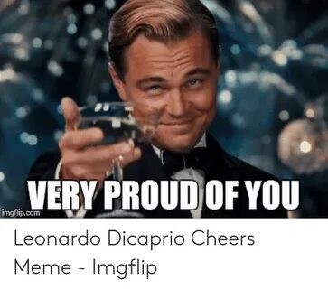 VERY PROUD OF YOU Imgflipcom Leonardo Dicaprio Cheers Meme -