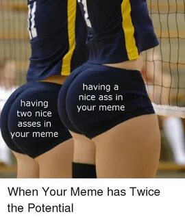 Having a Nice Ass in Your Meme Having Two Nicee Asses in You