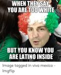 WHEN THEYSAV YOU ARE TOO WHITE BUTYOU KNOW YOU ARE LATINO IN