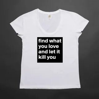 find what you love and let it kill you - Womens Scoop Neck T