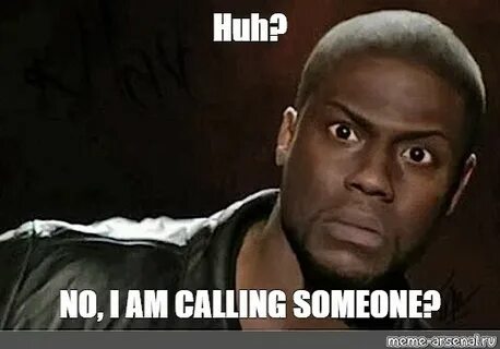 Мем: "Huh? NO, I AM CALLING SOMEONE?" - Все шаблоны - Meme-a