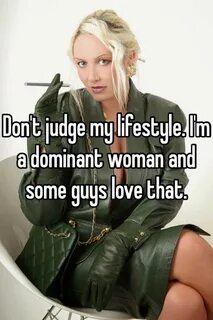 Don't judge my lifestyle. I'm a dominant woman and some guys