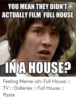 YOU MEAN THEY DIDN'T ACTUALLY FILM FULL HOUSE IN a HOUSE? Qu