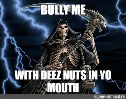 Мем: "BULLY ME WITH DEEZ NUTS IN YO MOUTH" - Все шаблоны - M