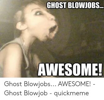 GHOST BLOWIOBS AWESOME! Quickmemecom Ghost Blowjobs AWESOME!