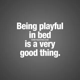 Being playful in bed is a very good thing Naughty Quotes for