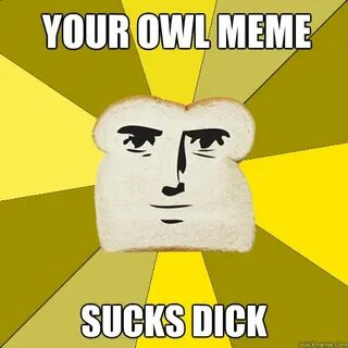 Your owl meme SUCKS DICK - Breadfriend - quickmeme