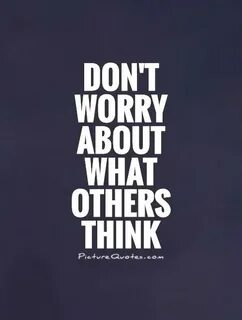 Don't worry about what others think Picture Quotes
