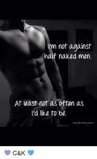 I'm Not Against Half Naked Men at Least Not as Often as I'd 