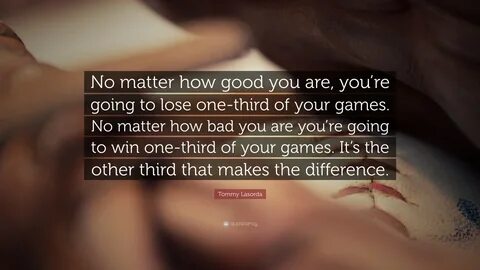 Tommy Lasorda Quote: "No matter how good you are, you’re going to lose...