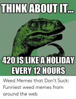 0 420 SLKEAHOLDAY EVERY 12HOURS Weed Memes That Don't Suck F