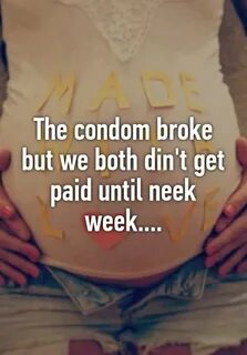 The condom broke but we both din't get paid until neek week.