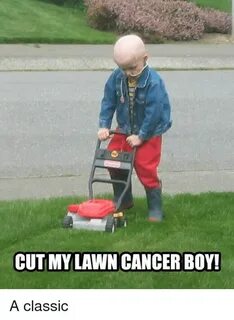 CUT MY LAWN CANCER BO a Classic Cancer Meme on awwmemes.com