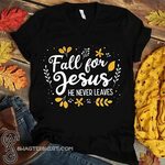 Fall for jesus he never leaves shirt and crew neck sweatshir
