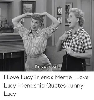 I'm Your Bail I Love Lucy Friends Meme I Love Lucy Friendshi