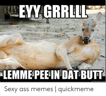 EYY GRRLLL LEMME PEE IN DAT-BUTT Quickmemecom Sexy Ass Memes