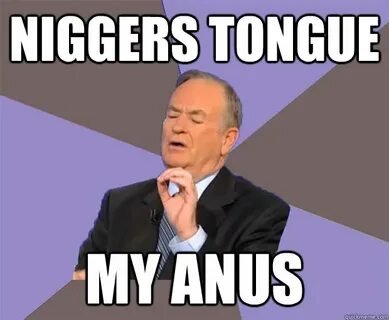 niggers tongue my anus - Bill O Reilly - quickmeme