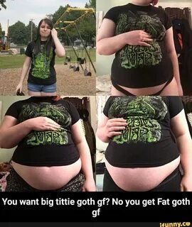 You want big tittie goth gf? No you get Fat goth gf - You wa