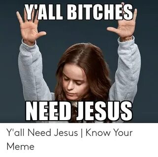 YALL BITCHES NEED JESUS Y'all Need Jesus Know Your Meme Jesu