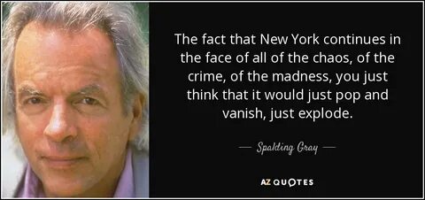 Spalding Gray quote: The fact that New York continues in the