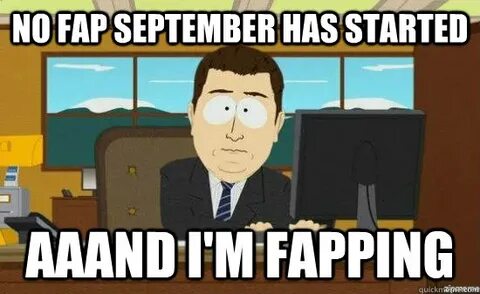 No fap September has started aaand I'M FAPPING - aaaand its 