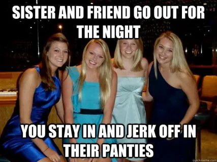 Sister and friend go out for the night you stay in and jerk 