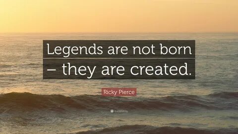 Ricky Pierce Quote: "Legends are not born - they are created