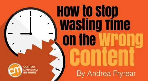 How to Stop Wasting Time on the Wrong Content