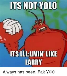 ITS NO YOLO ITS LLLLIVIN' LIKE LARRY Always Has Been Fak Y0l