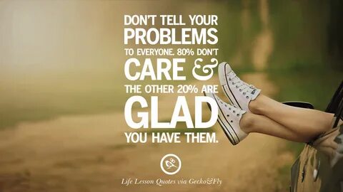 Don't tell your problems to everyone because 80% don't care 