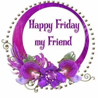 Happy Friday My Friend Happy friday pictures, Friday quotes 