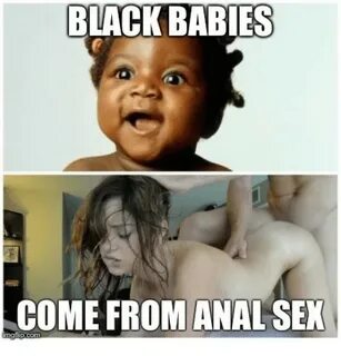 BLACK BABIES COME FROM ANAL SEX Sex Meme on astrologymemes.c