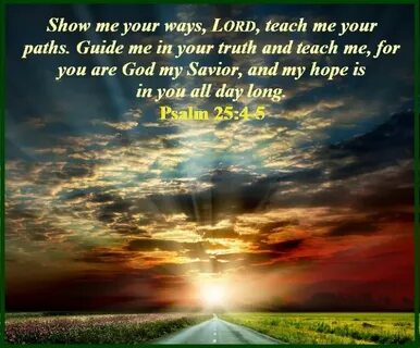 SHOW ME YOUR WAYS, LORD AND TEACH ME YOUR PATHS - Psalm 25:4