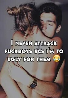 I never attrack fuckboys bcs i'm to ugly for them 😂