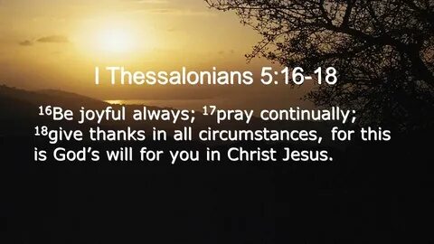 I Thessalonians 5: Be joyful always; 17 pray continually; 18