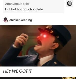 Anonymous said Hot hot hot hot chocolate & chickenkeeping HE