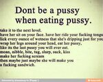 Dont be a pussy when eating pussy. take it to the next level