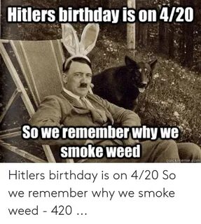 Hitlers Birthday Is on 420 So We Remember Why We smoKe Wee Q